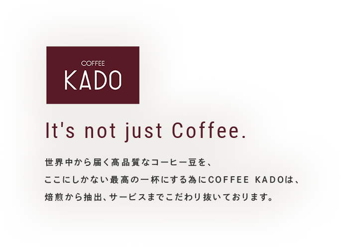 It's not just Coffee. 世界中から届く高品質なコーヒー豆を、ここにしかない最高の一杯にする為にCOFFEE KADOは、焙煎から抽出、サービスまでこだわり抜いております。
